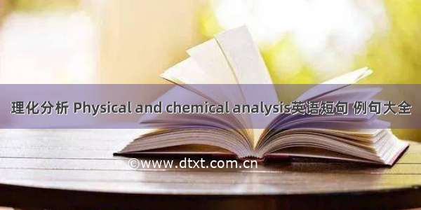 理化分析 Physical and chemical analysis英语短句 例句大全