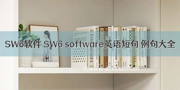 SW6软件 SW6 software英语短句 例句大全
