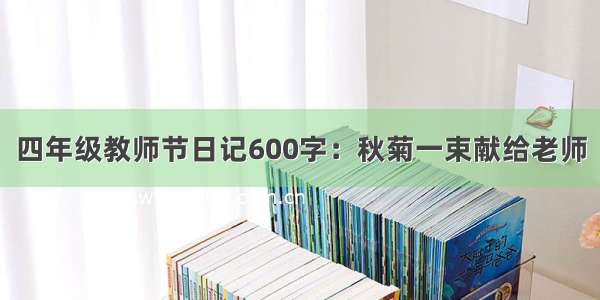 四年级教师节日记600字：秋菊一束献给老师