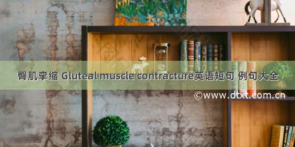 臀肌挛缩 Gluteal muscle contracture英语短句 例句大全