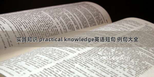 实践知识 practical knowledge英语短句 例句大全