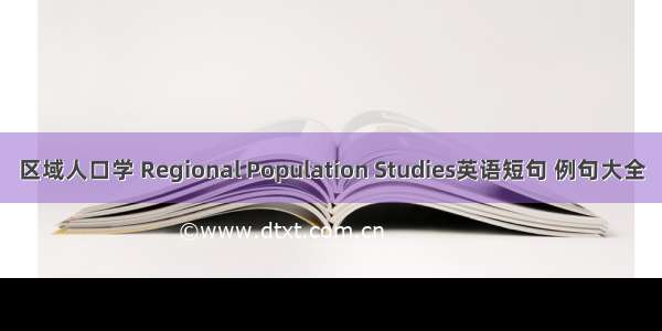 区域人口学 Regional Population Studies英语短句 例句大全