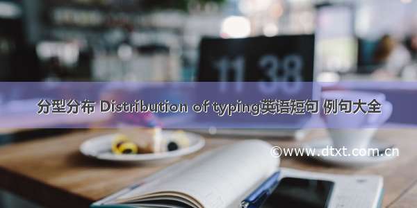 分型分布 Distribution of typing英语短句 例句大全