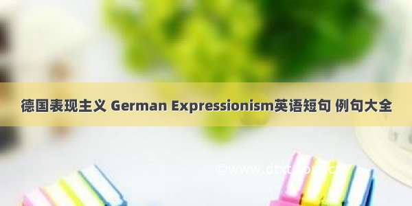 德国表现主义 German Expressionism英语短句 例句大全