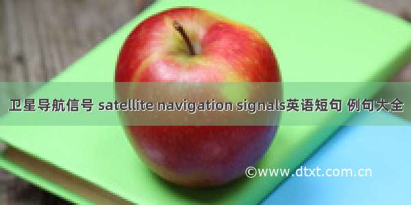 卫星导航信号 satellite navigation signals英语短句 例句大全