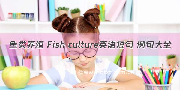 鱼类养殖 Fish culture英语短句 例句大全