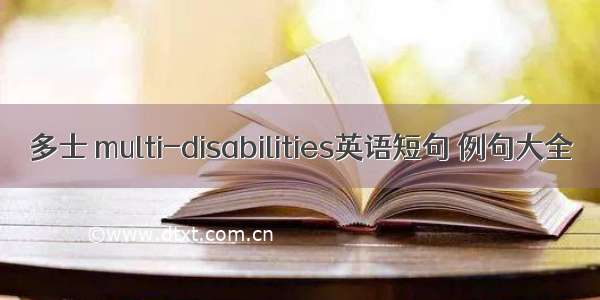 多士 multi-disabilities英语短句 例句大全