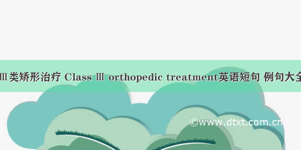 Ⅲ类矫形治疗 Class Ⅲ orthopedic treatment英语短句 例句大全