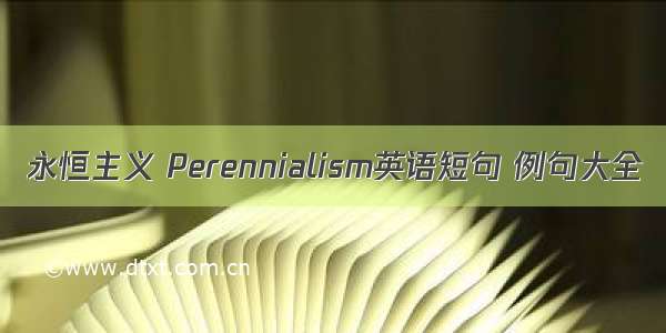 永恒主义 Perennialism英语短句 例句大全