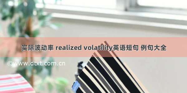 实际波动率 realized volatility英语短句 例句大全