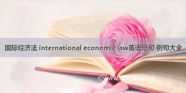 国际经济法 international economic law英语短句 例句大全