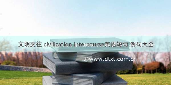 文明交往 civilization intercourse英语短句 例句大全