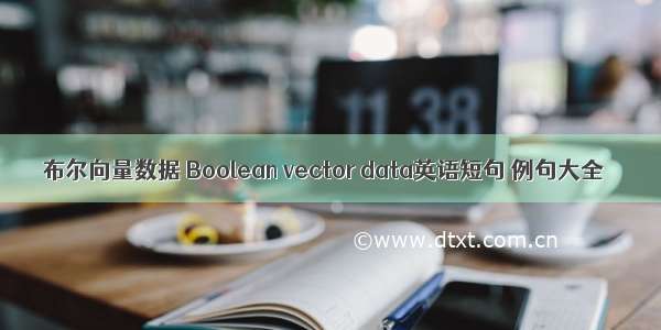 布尔向量数据 Boolean vector data英语短句 例句大全