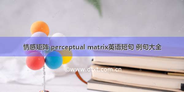 情感矩阵 perceptual matrix英语短句 例句大全