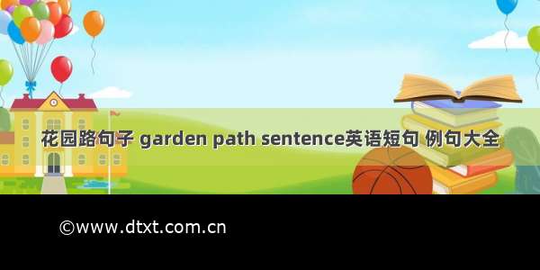 花园路句子 garden path sentence英语短句 例句大全