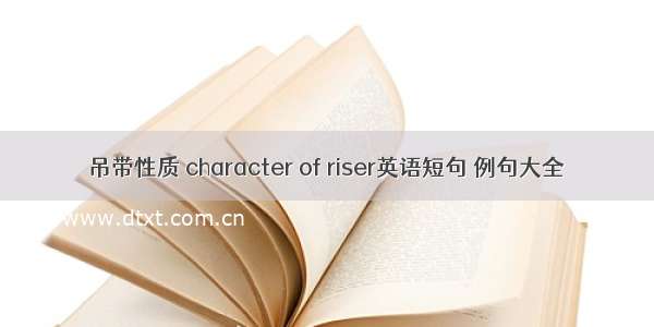 吊带性质 character of riser英语短句 例句大全