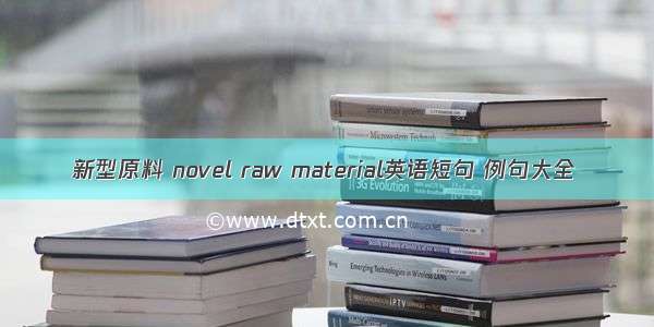 新型原料 novel raw material英语短句 例句大全