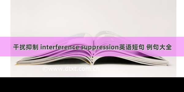 干扰抑制 interference suppression英语短句 例句大全