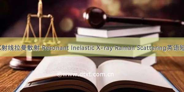 共振非弹性X射线拉曼散射 Resonant Inelastic X-ray Raman Scattering英语短句 例句大全