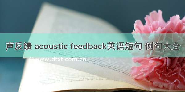 声反馈 acoustic feedback英语短句 例句大全