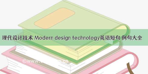 现代设计技术 Modern design technology英语短句 例句大全