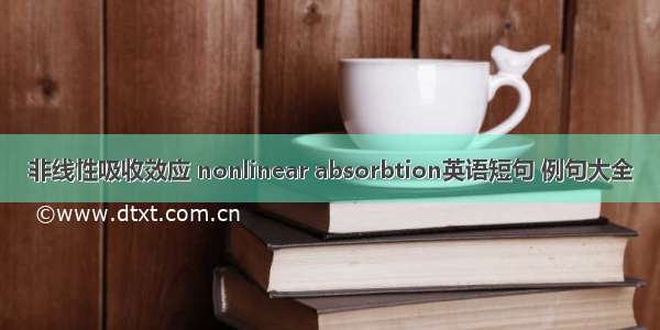 非线性吸收效应 nonlinear absorbtion英语短句 例句大全