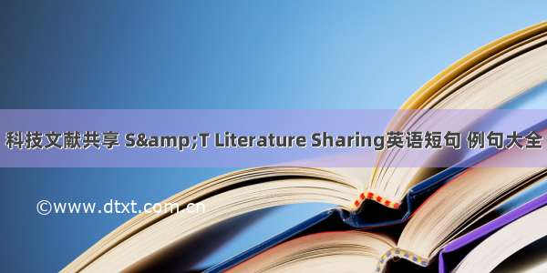 科技文献共享 S&T Literature Sharing英语短句 例句大全