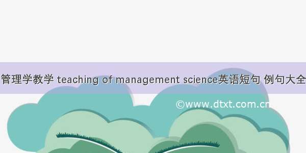 管理学教学 teaching of management science英语短句 例句大全