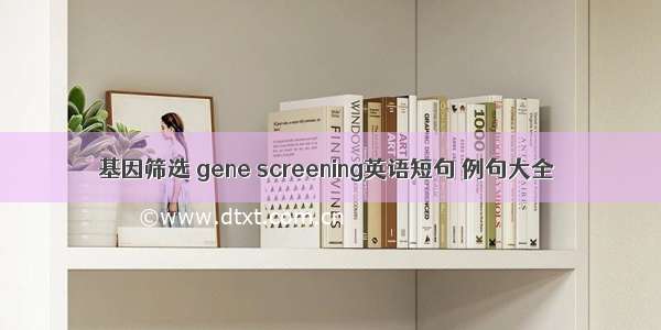 基因筛选 gene screening英语短句 例句大全