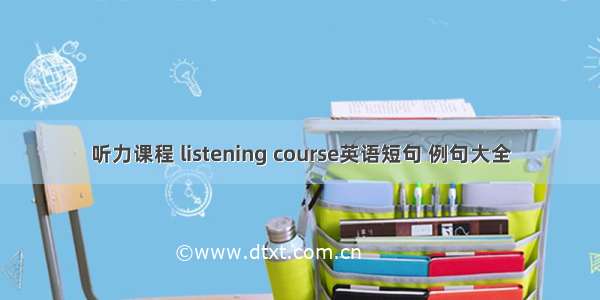 听力课程 listening course英语短句 例句大全