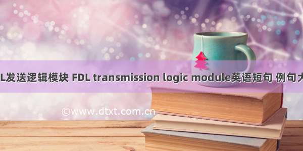 FDL发送逻辑模块 FDL transmission logic module英语短句 例句大全