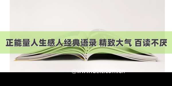 正能量人生感人经典语录 精致大气 百读不厌