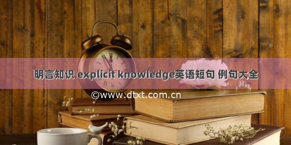 明言知识 explicit knowledge英语短句 例句大全