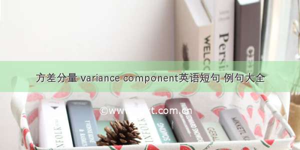 方差分量 variance component英语短句 例句大全