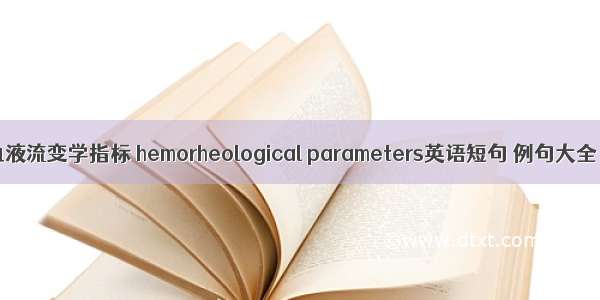 血液流变学指标 hemorheological parameters英语短句 例句大全