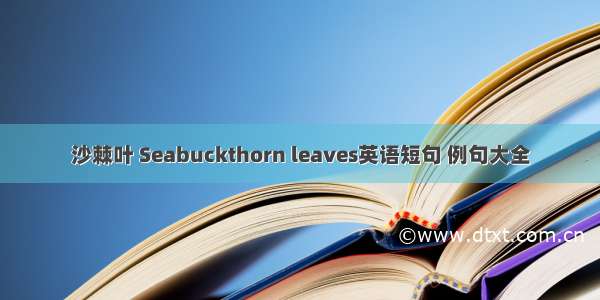 沙棘叶 Seabuckthorn leaves英语短句 例句大全