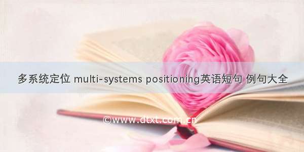 多系统定位 multi-systems positioning英语短句 例句大全