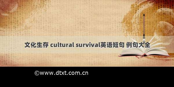 文化生存 cultural survival英语短句 例句大全